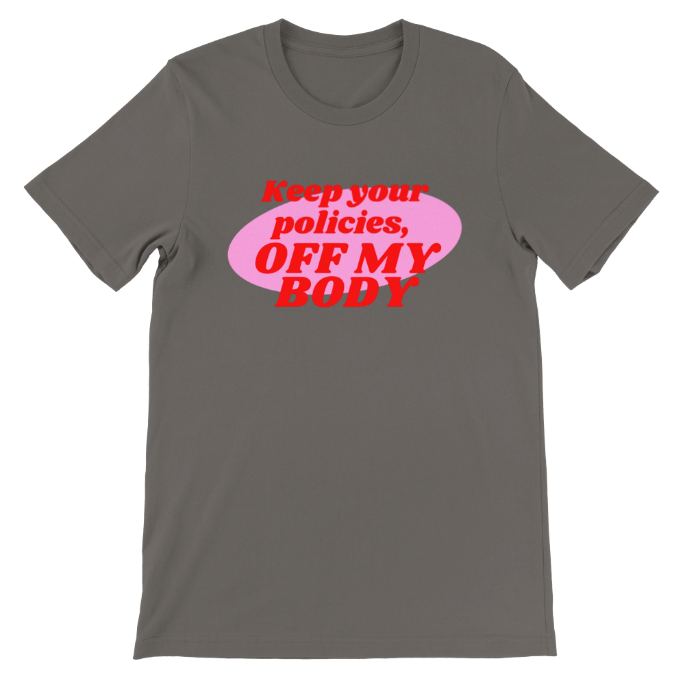 Inclusive Art | Feminist Tee: Keep your Policies off my Body | Premium Unisex Crewneck T-shirt